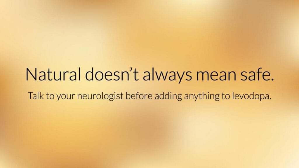 Natural does not always mean safe: talk to your neurologist before adding anything to levodopa.